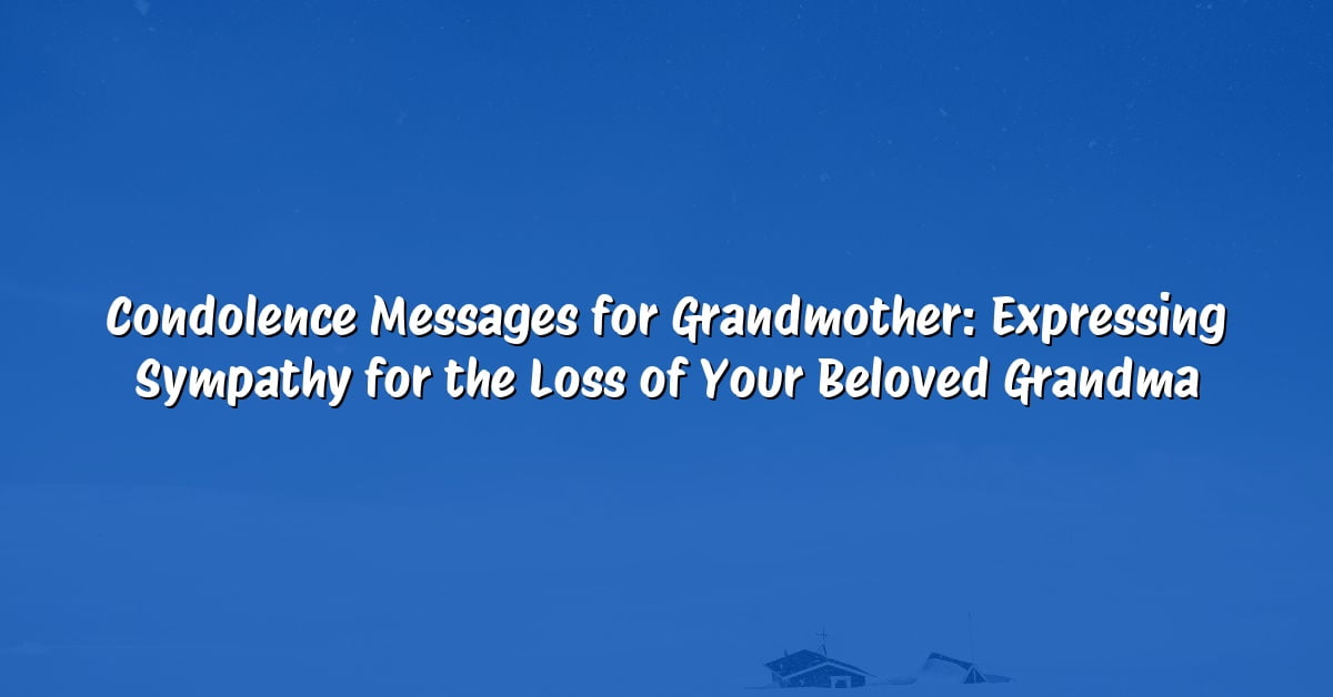 Condolence Messages for Grandmother: Expressing Sympathy for the Loss of Your Beloved Grandma