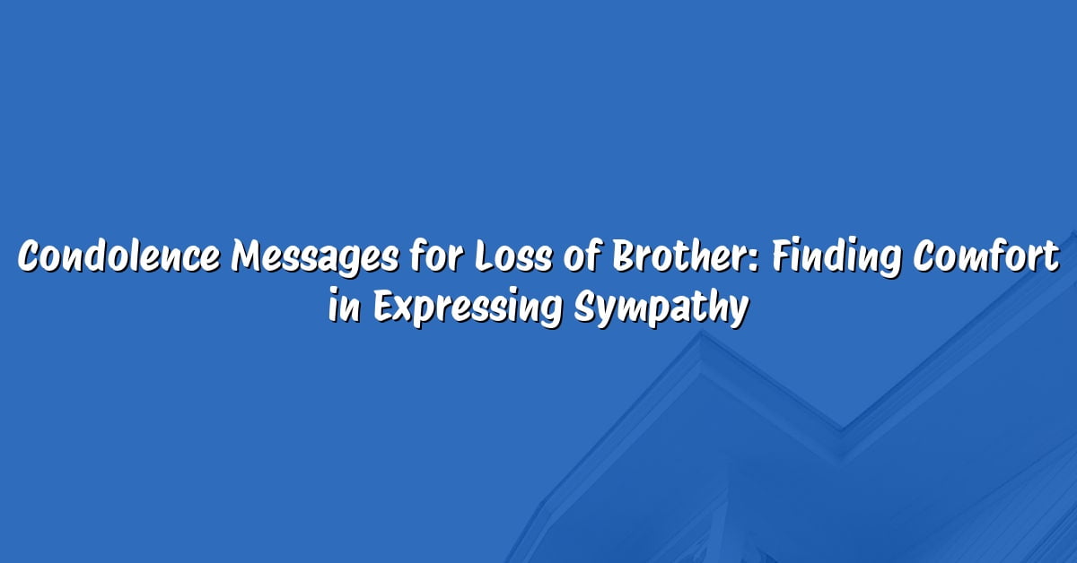 Condolence Messages for Loss of Brother: Finding Comfort in Expressing Sympathy