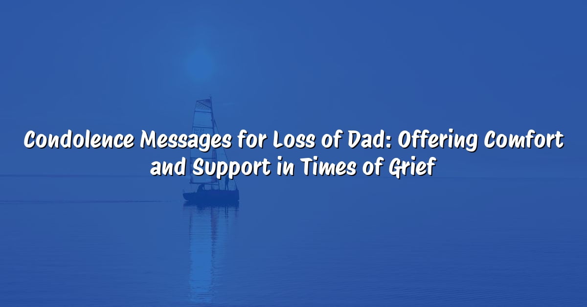 Condolence Messages for Loss of Dad: Offering Comfort and Support in Times of Grief