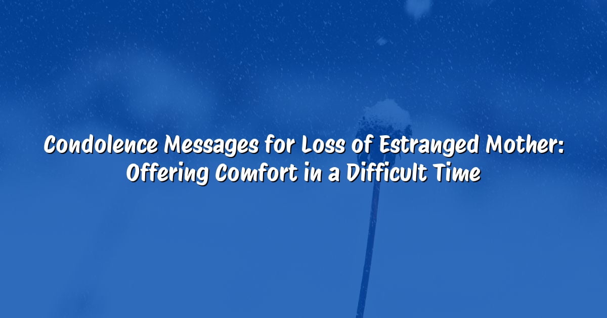 Condolence Messages for Loss of Estranged Mother: Offering Comfort in a Difficult Time