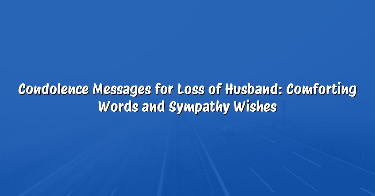 Condolence Messages for Loss of Husband: Comforting Words and Sympathy Wishes