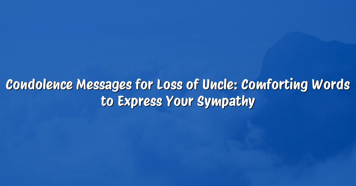 Condolence Messages for Loss of Uncle: Comforting Words to Express Your Sympathy