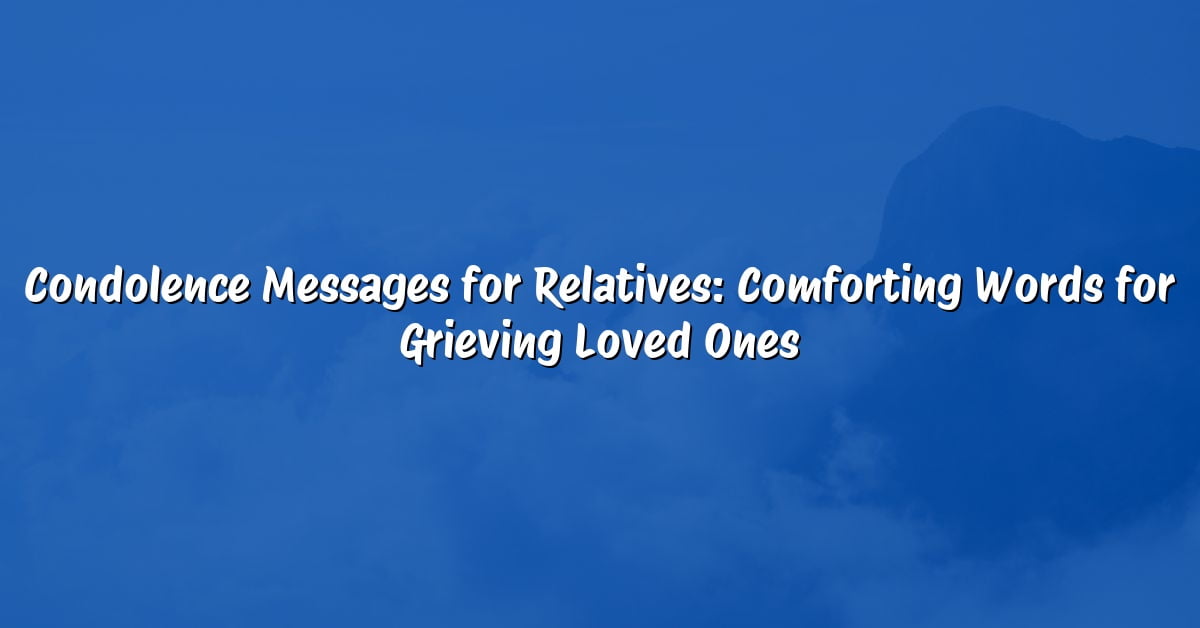 Condolence Messages for Relatives: Comforting Words for Grieving Loved Ones