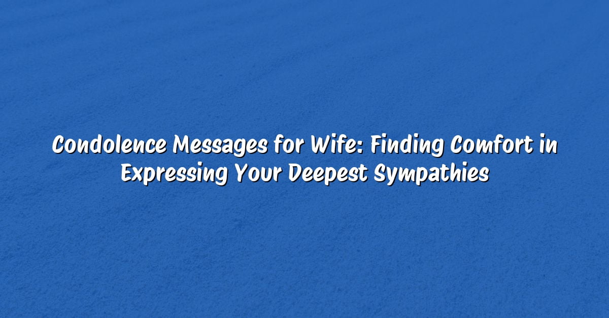 Condolence Messages for Wife: Finding Comfort in Expressing Your Deepest Sympathies