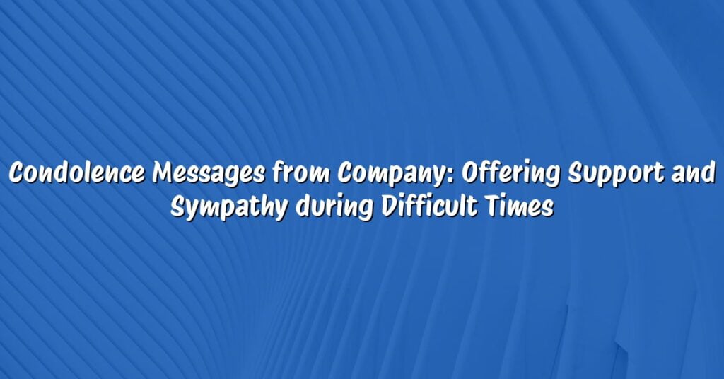 Condolence Messages from Company: Offering Support and Sympathy during Difficult Times
