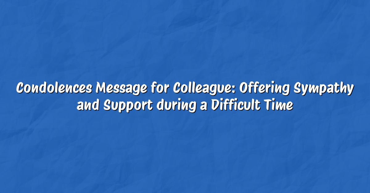 Condolences Message for Colleague: Offering Sympathy and Support during a Difficult Time