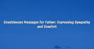 Condolences Messages for Father: Expressing Sympathy and Comfort