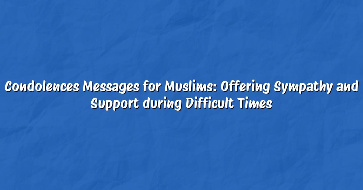 Condolences Messages for Muslims: Offering Sympathy and Support during Difficult Times