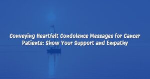 Conveying Heartfelt Condolence Messages for Cancer Patients: Show Your Support and Empathy