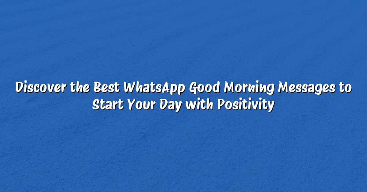 Discover the Best WhatsApp Good Morning Messages to Start Your Day with Positivity