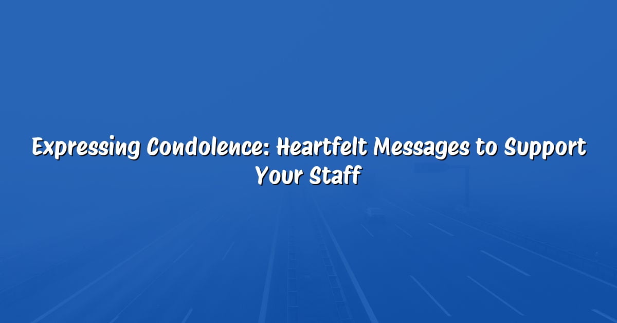 Expressing Condolence: Heartfelt Messages to Support Your Staff