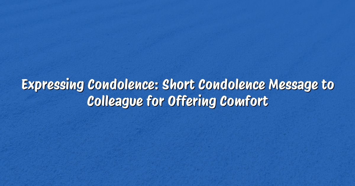 Expressing Condolence: Short Condolence Message to Colleague for Offering Comfort