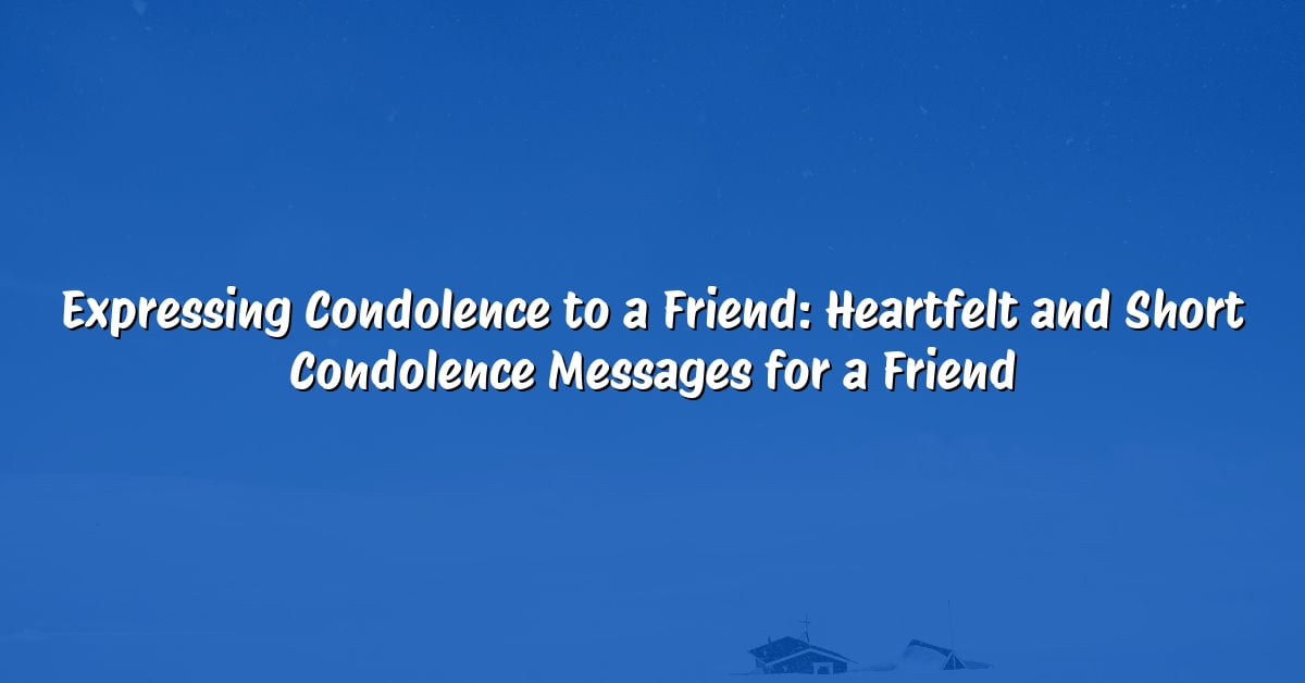 Expressing Condolence to a Friend: Heartfelt and Short Condolence Messages for a Friend
