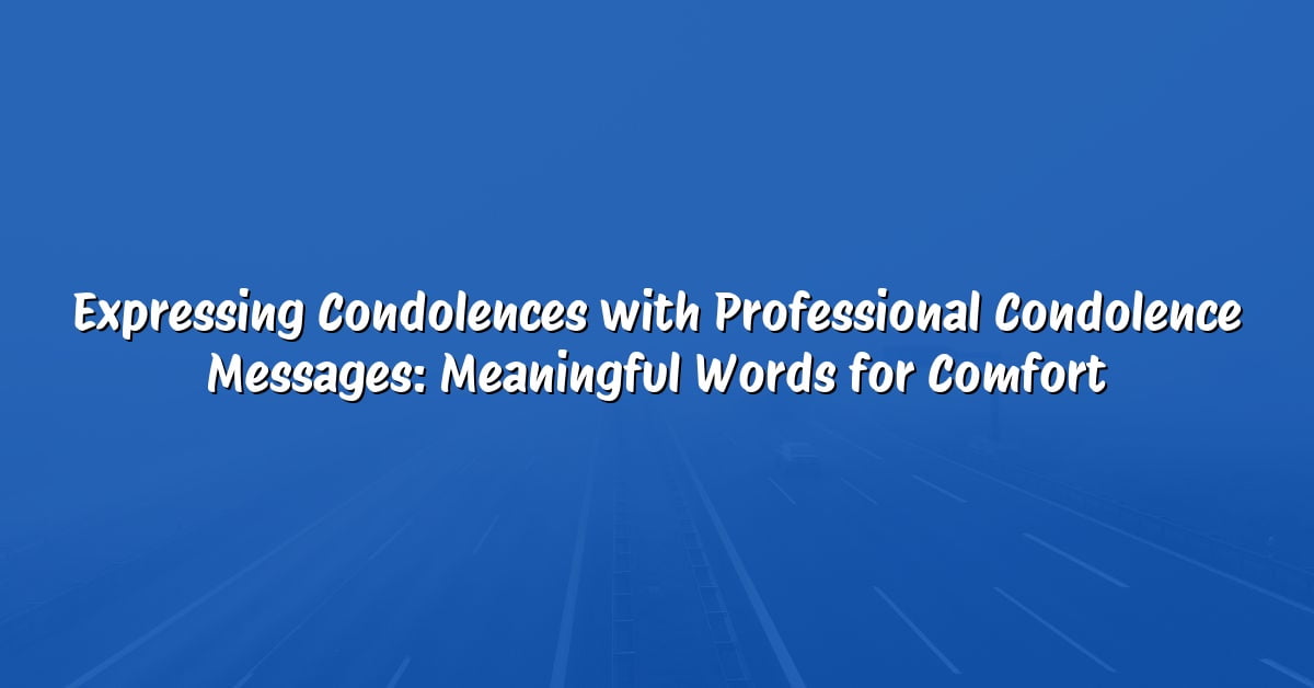 Expressing Condolences with Professional Condolence Messages: Meaningful Words for Comfort