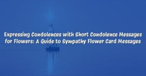 Expressing Condolences with Short Condolence Messages for Flowers: A Guide to Sympathy Flower Card Messages