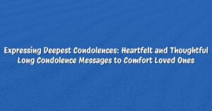 Expressing Deepest Condolences: Heartfelt and Thoughtful Long Condolence Messages to Comfort Loved Ones