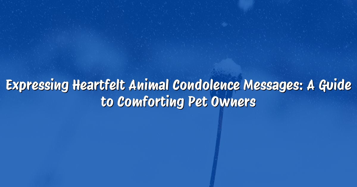 Expressing Heartfelt Animal Condolence Messages: A Guide to Comforting Pet Owners