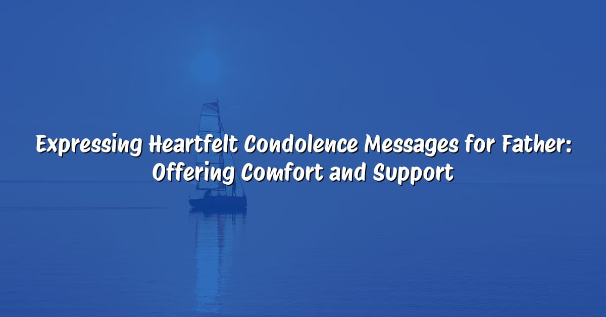 Expressing Heartfelt Condolence Messages for Father: Offering Comfort and Support