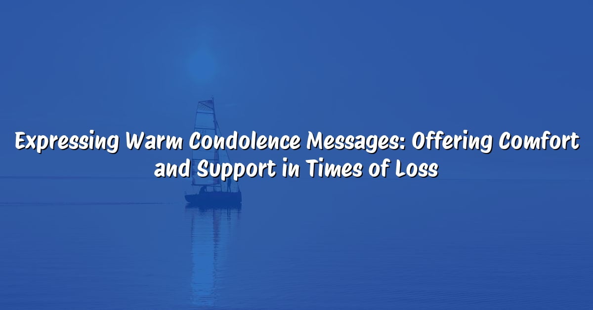 Expressing Warm Condolence Messages: Offering Comfort and Support in Times of Loss