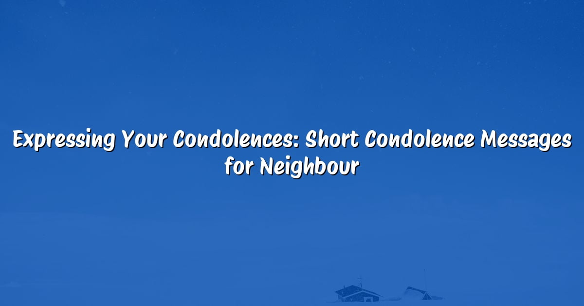 Expressing Your Condolences: Short Condolence Messages for Neighbour