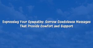 Expressing Your Sympathy: Sorrow Condolence Messages That Provide Comfort and Support