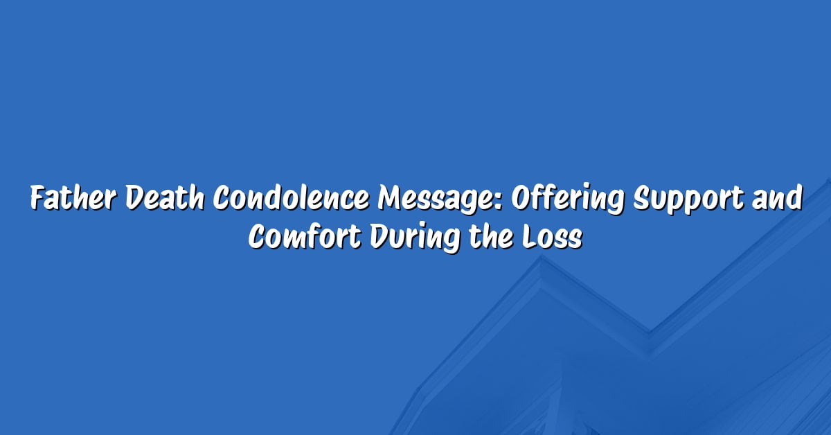 Father Death Condolence Message: Offering Support and Comfort During the Loss