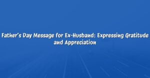 Father’s Day Message for Ex-Husband: Expressing Gratitude and Appreciation