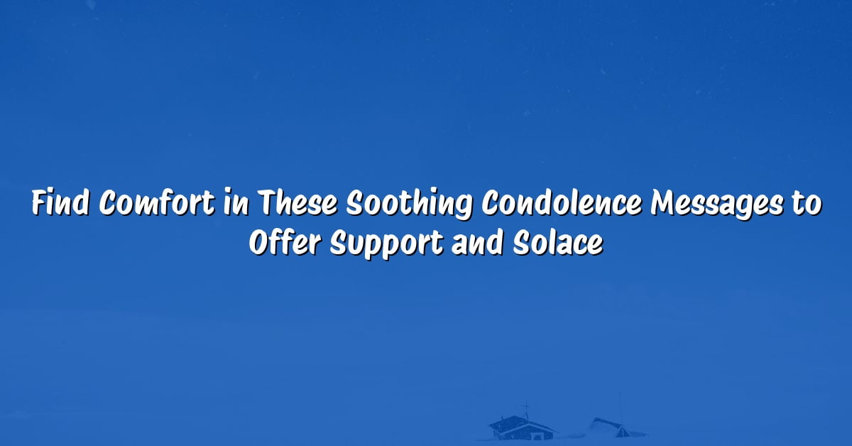 Find Comfort in These Soothing Condolence Messages to Offer Support and Solace