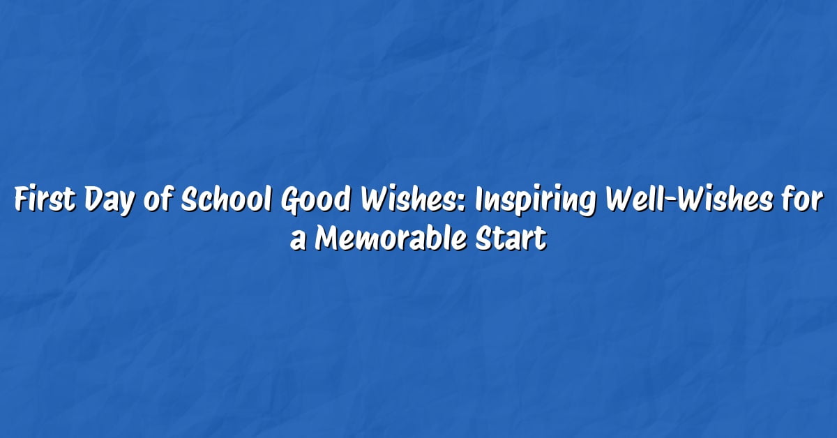 First Day of School Good Wishes: Inspiring Well-Wishes for a Memorable Start