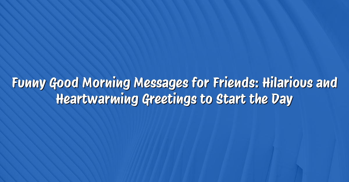 Funny Good Morning Messages for Friends: Hilarious and Heartwarming Greetings to Start the Day