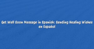 Get Well Soon Message in Spanish: Sending Healing Wishes en Español