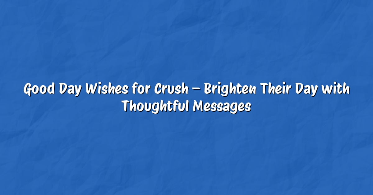 Good Day Wishes for Crush – Brighten Their Day with Thoughtful Messages