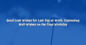 Good Luck Wishes for Last Day at Work: Expressing Well-Wishes on the Final Workday