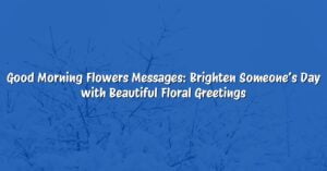 Good Morning Flowers Messages: Brighten Someone’s Day with Beautiful Floral Greetings