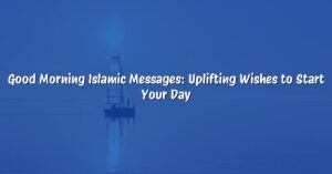 Good Morning Islamic Messages: Uplifting Wishes to Start Your Day