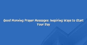 Good Morning Prayer Messages: Inspiring Ways to Start Your Day