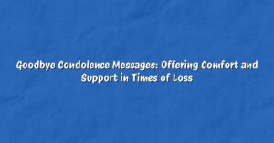 Goodbye Condolence Messages: Offering Comfort and Support in Times of Loss