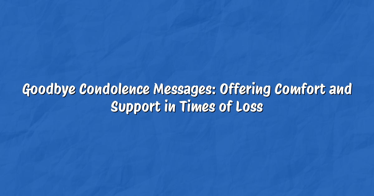 Goodbye Condolence Messages: Offering Comfort and Support in Times of Loss