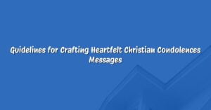 Guidelines for Crafting Heartfelt Christian Condolences Messages