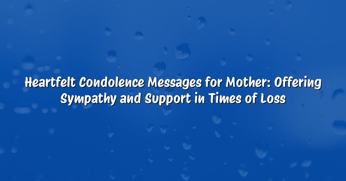 Heartfelt Condolence Messages for Mother: Offering Sympathy and Support in Times of Loss