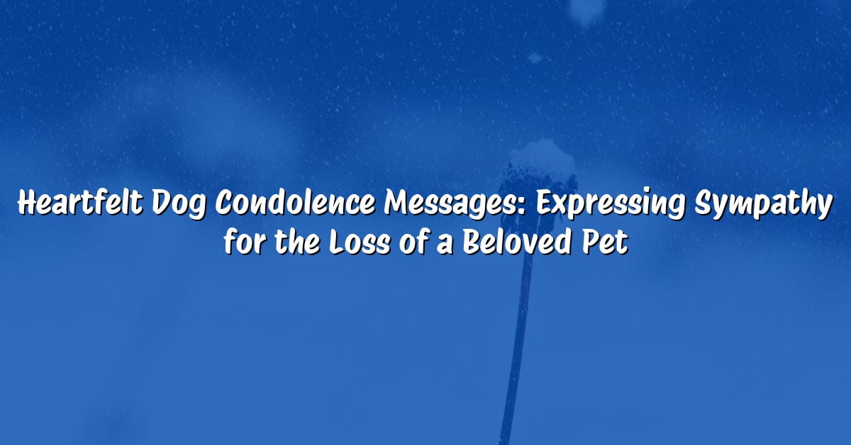 Heartfelt Dog Condolence Messages: Expressing Sympathy for the Loss of a Beloved Pet