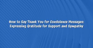 How to Say Thank You for Condolence Messages: Expressing Gratitude for Support and Sympathy