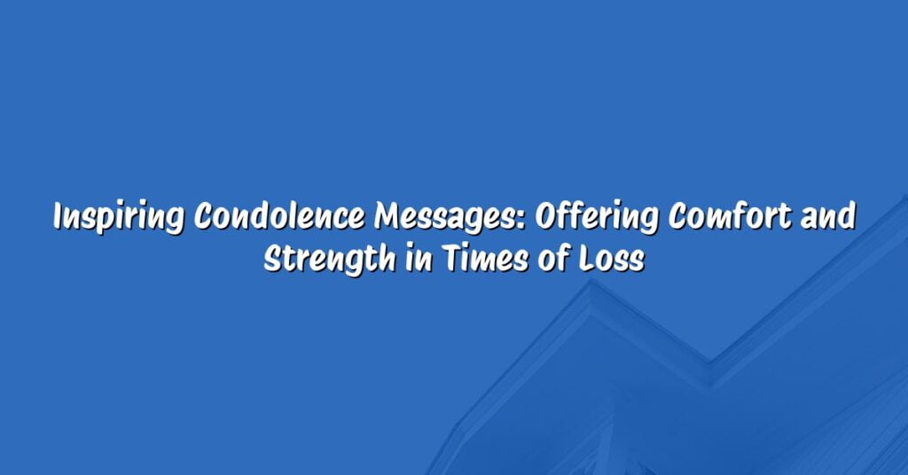 Inspiring Condolence Messages: Offering Comfort and Strength in Times of Loss