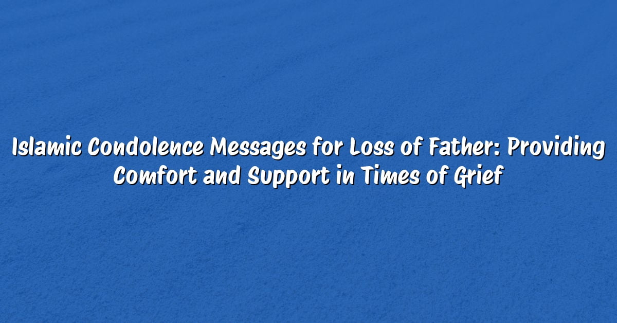 Islamic Condolence Messages for Loss of Father: Providing Comfort and Support in Times of Grief