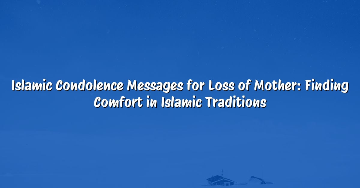 Islamic Condolence Messages for Loss of Mother: Finding Comfort in Islamic Traditions