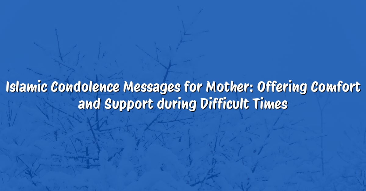 Islamic Condolence Messages for Mother: Offering Comfort and Support during Difficult Times