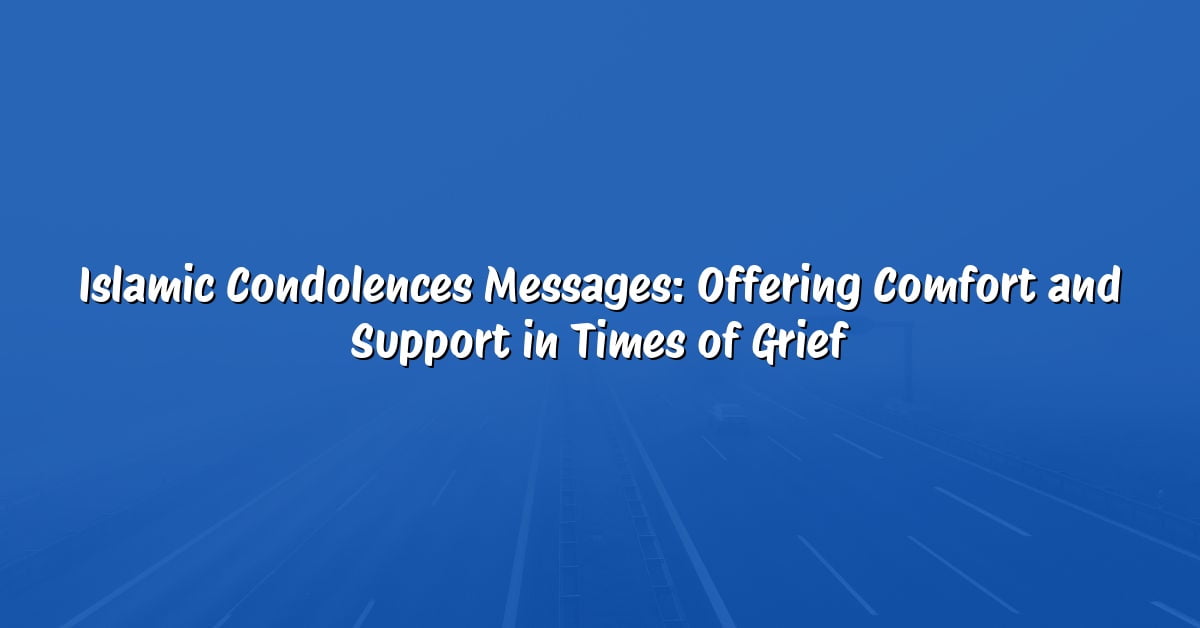 Islamic Condolences Messages: Offering Comfort and Support in Times of Grief