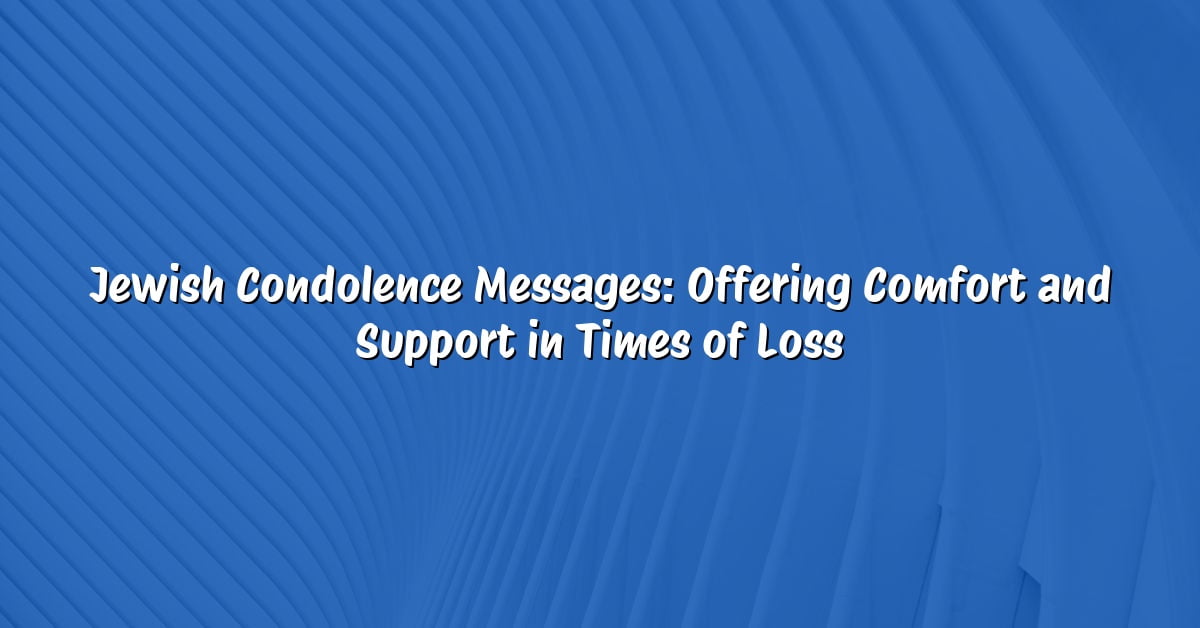 Jewish Condolence Messages: Offering Comfort and Support in Times of Loss