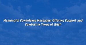 Meaningful Condolence Messages: Offering Support and Comfort in Times of Grief