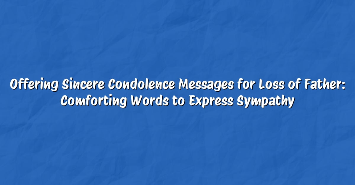 Offering Sincere Condolence Messages for Loss of Father: Comforting Words to Express Sympathy